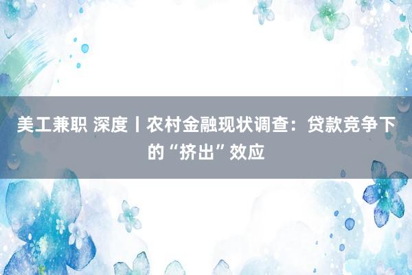 美工兼职 深度丨农村金融现状调查：贷款竞争下的“挤出”效应